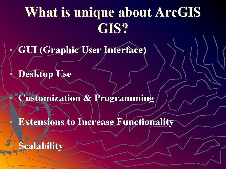 What is unique about Arc. GIS? • GUI (Graphic User Interface) • Desktop Use