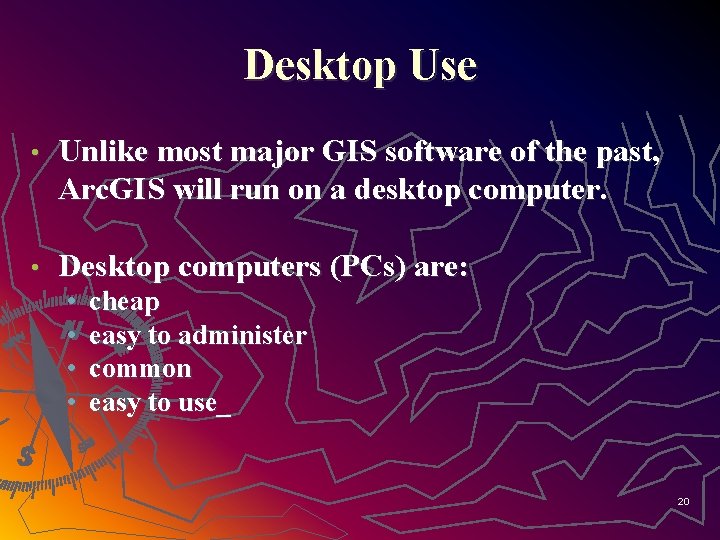Desktop Use • Unlike most major GIS software of the past, Arc. GIS will