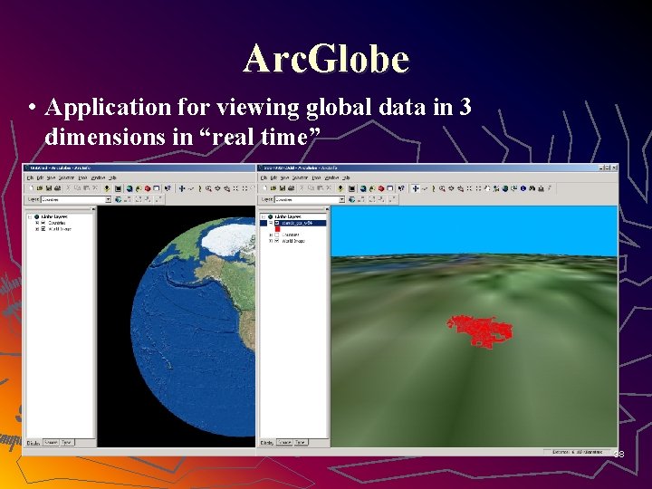 Arc. Globe • Application for viewing global data in 3 dimensions in “real time”