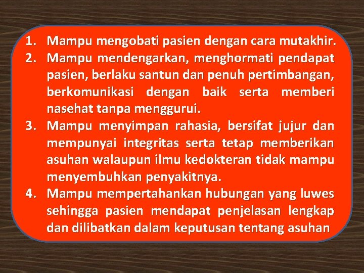 1. Mampu mengobati pasien dengan cara mutakhir. 2. Mampu mendengarkan, menghormati pendapat pasien, berlaku