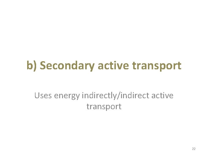 b) Secondary active transport Uses energy indirectly/indirect active transport 22 b) Secondary active transport Uses energy indirectly/indirect active transport 22