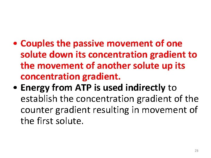 • Couples the passive movement of one solute down its concentration gradient to • Couples the passive movement of one solute down its concentration gradient to