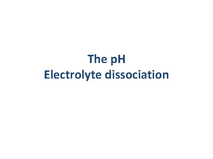 The p. H Electrolyte dissociation The p. H Electrolyte dissociation