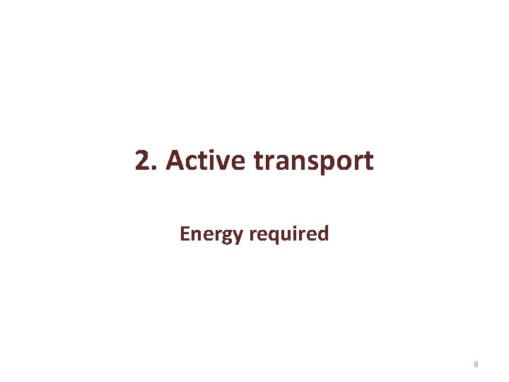 2. Active transport Energy required 8 2. Active transport Energy required 8
