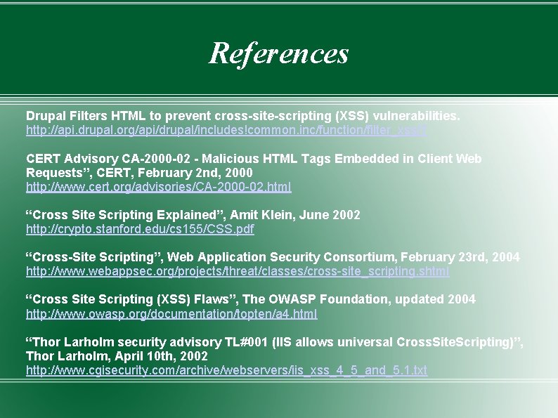 References Drupal Filters HTML to prevent cross-site-scripting (XSS) vulnerabilities. http: //api. drupal. org/api/drupal/includes!common. inc/function/filter_xss/7