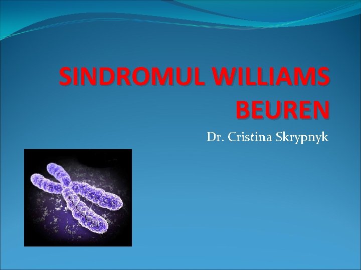 SINDROMUL WILLIAMS BEUREN Dr. Cristina Skrypnyk 