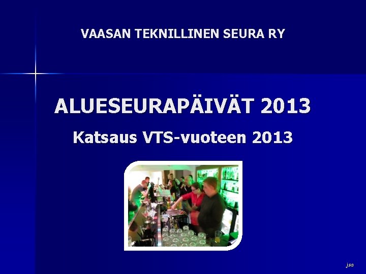 VAASAN TEKNILLINEN SEURA RY ALUESEURAPÄIVÄT 2013 Katsaus VTS-vuoteen 2013 jsa 