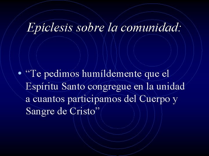 Epíclesis sobre la comunidad: • “Te pedimos humíldemente que el Espíritu Santo congregue en