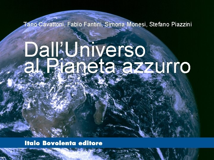 Tano Cavattoni, Fabio Fantini, Simona Monesi, Stefano Piazzini Dall’Universo al Pianeta azzurro 
