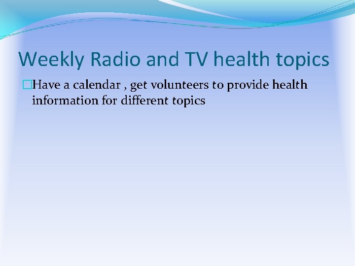 Weekly Radio and TV health topics �Have a calendar , get volunteers to provide