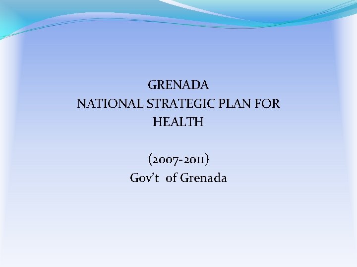 GRENADA NATIONAL STRATEGIC PLAN FOR HEALTH (2007 -2011) Gov’t of Grenada 