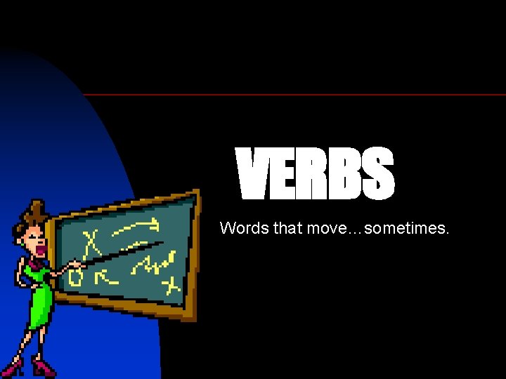 VERBS Words that move…sometimes. 