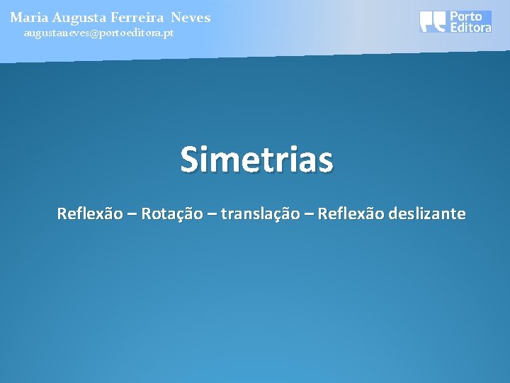 Maria Augusta Ferreira Neves augustaneves@portoeditora. pt Simetrias Reflexão – Rotação – translação – Reflexão