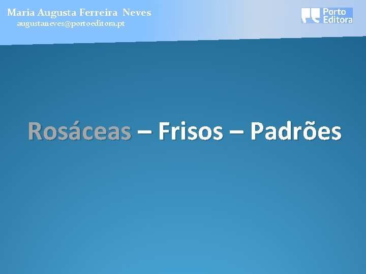 Maria Augusta Ferreira Neves augustaneves@portoeditora. pt Rosáceas – Frisos – Padrões 