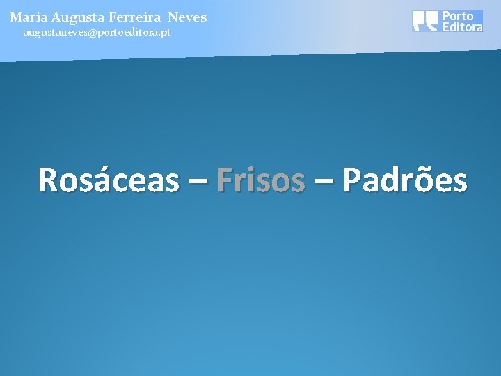 Maria Augusta Ferreira Neves augustaneves@portoeditora. pt Rosáceas – Frisos – Padrões 