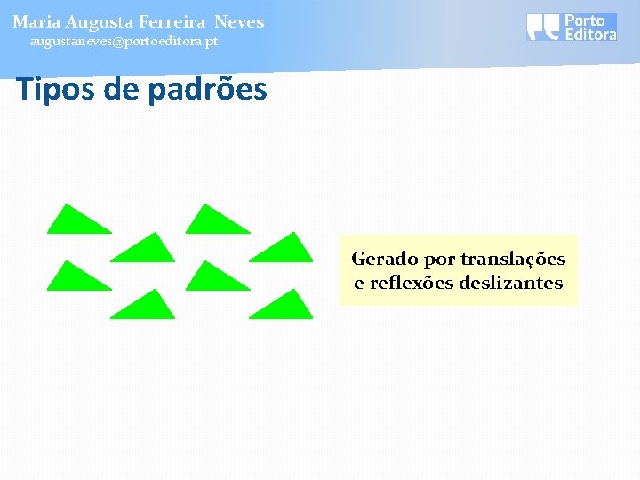 Maria Augusta Ferreira Neves augustaneves@portoeditora. pt Tipos de padrões Gerado por translações e reflexões