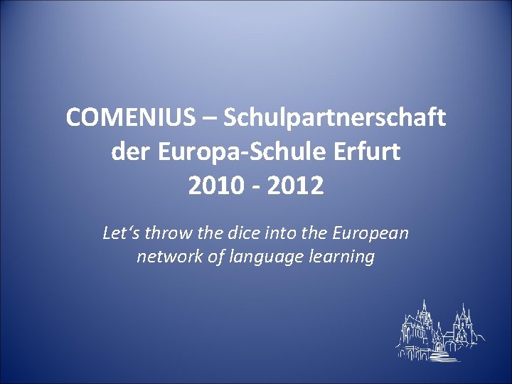 COMENIUS – Schulpartnerschaft der Europa-Schule Erfurt 2010 - 2012 Let‘s throw the dice into