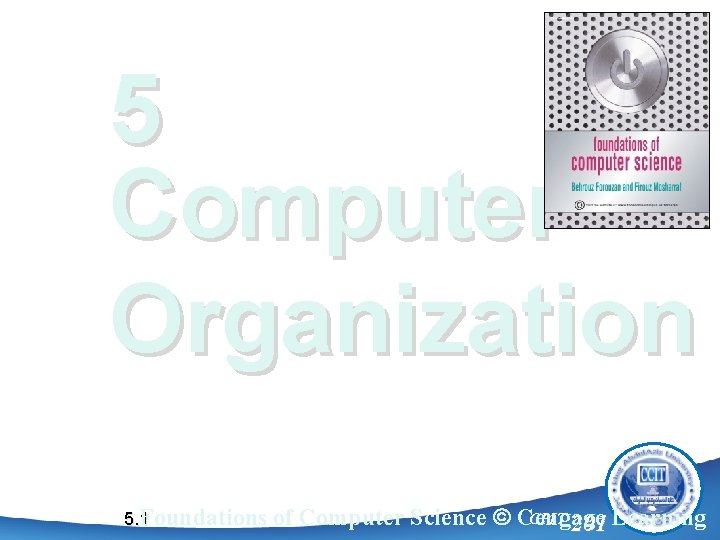 5 Computer Organization Foundations 5. 1 CPIT 201 Learning of Computer Science ã Cengage