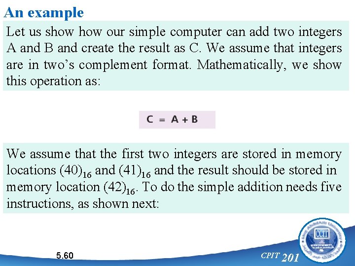 An example Let us show our simple computer can add two integers A and