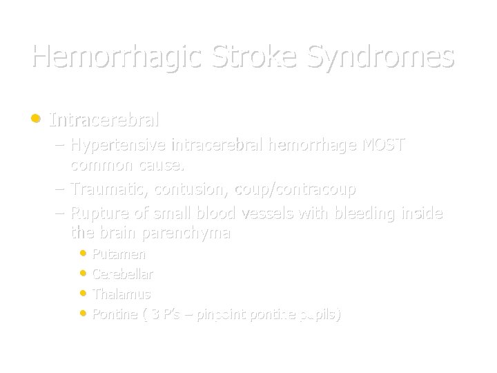 Hemorrhagic Stroke Syndromes • Intracerebral – Hypertensive intracerebral hemorrhage MOST common cause. – Traumatic,