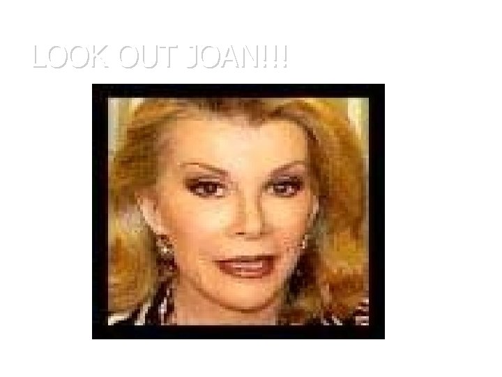 LOOK OUT JOAN!!! 