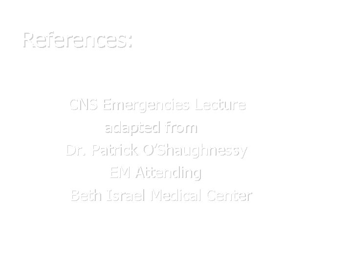 References: CNS Emergencies Lecture adapted from Dr. Patrick O’Shaughnessy EM Attending Beth Israel Medical