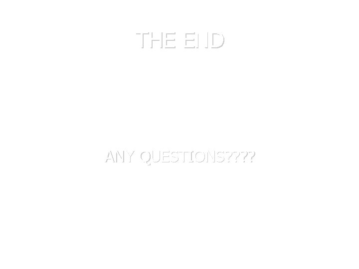 THE END ANY QUESTIONS? ? 