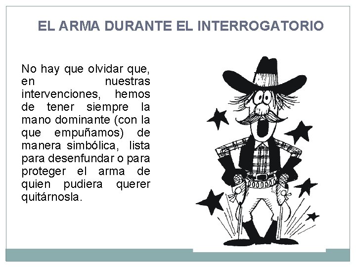 EL ARMA DURANTE EL INTERROGATORIO No hay que olvidar que, en nuestras intervenciones, hemos