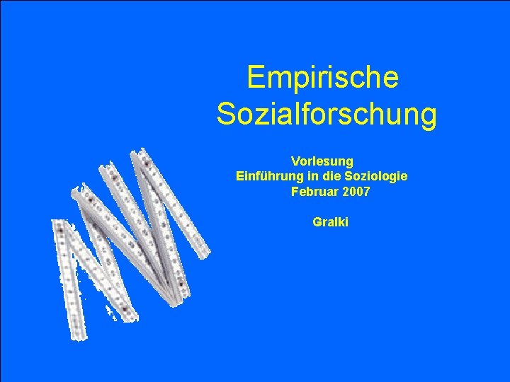 Empirische Sozialforschung Vorlesung Einführung in die Soziologie Februar 2007 Gralki 