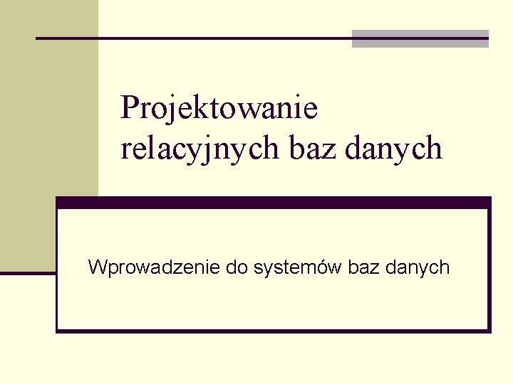 Projektowanie relacyjnych baz danych Wprowadzenie do systemów baz danych 