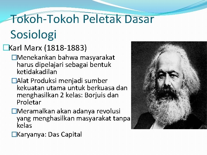 Tokoh-Tokoh Peletak Dasar Sosiologi �Karl Marx (1818 -1883) �Menekankan bahwa masyarakat harus dipelajari sebagai
