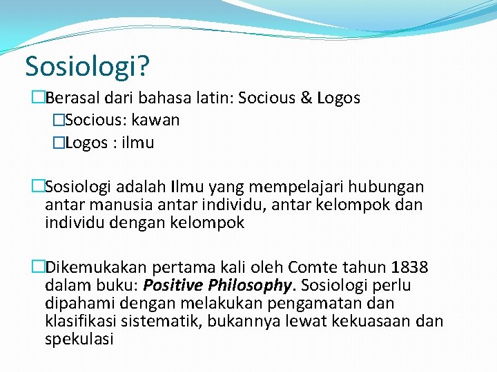 Sosiologi? �Berasal dari bahasa latin: Socious & Logos �Socious: kawan �Logos : ilmu �Sosiologi