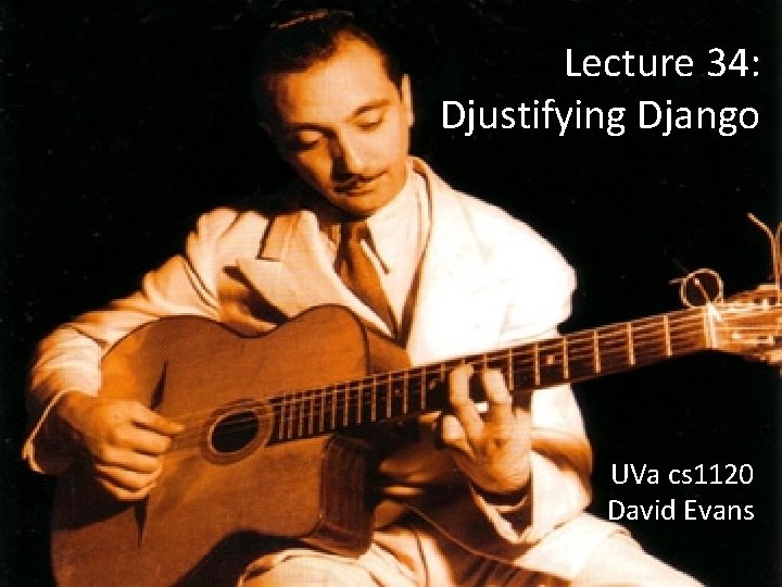 Lecture 34: Djustifying Django UVa cs 1120 David Evans 