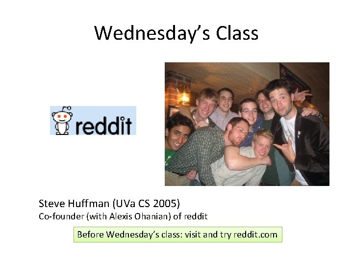 Wednesday’s Class Steve Huffman (UVa CS 2005) Co-founder (with Alexis Ohanian) of reddit Before