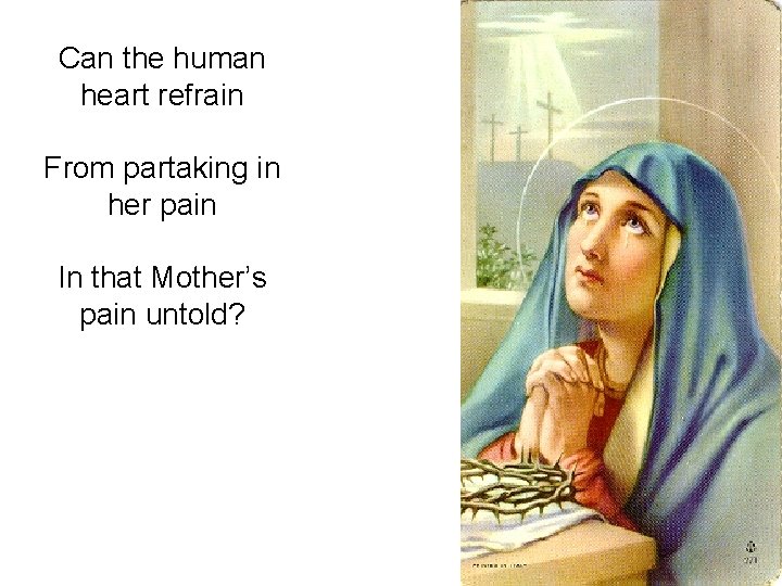 Can the human heart refrain From partaking in her pain In that Mother’s pain