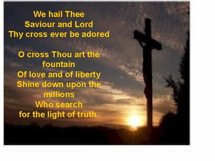 We hail Thee Saviour and Lord Thy cross ever be adored O cross Thou