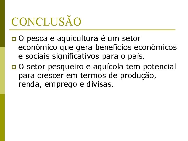 CONCLUSÃO O pesca e aquicultura é um setor econômico que gera benefícios econômicos e