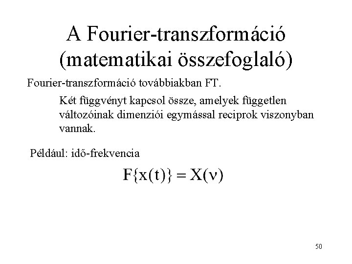 A Fourier-transzformáció (matematikai összefoglaló) Fourier-transzformáció továbbiakban FT. Két függvényt kapcsol össze, amelyek független változóinak