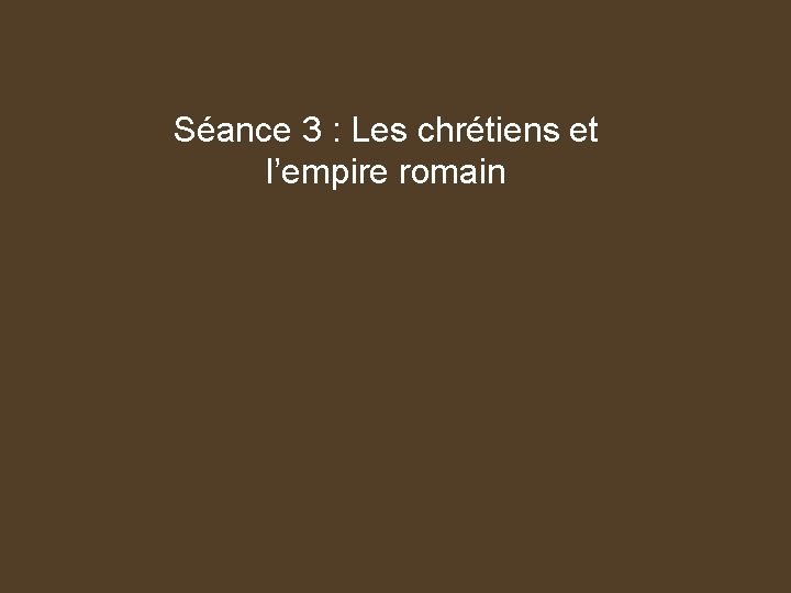 Séance 3 : Les chrétiens et l’empire romain 