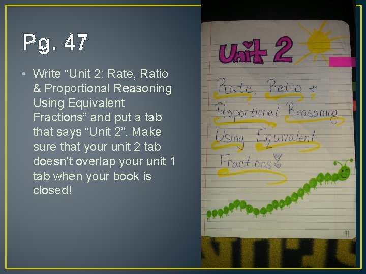 Pg. 47 • Write “Unit 2: Rate, Ratio & Proportional Reasoning Using Equivalent Fractions”