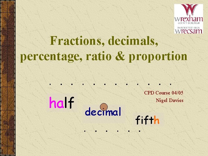 Fractions, decimals, percentage, ratio & proportion half CPD Course 04/05 Nigel Davies decimal fifth