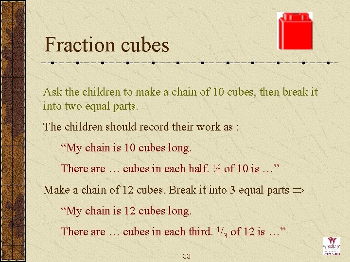 Fraction cubes Ask the children to make a chain of 10 cubes, then break