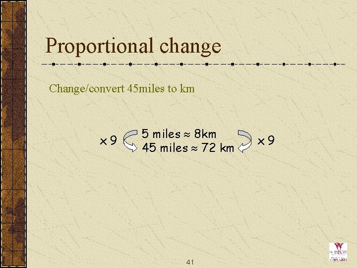 Proportional change Change/convert 45 miles to km x 9 5 miles 8 km 45