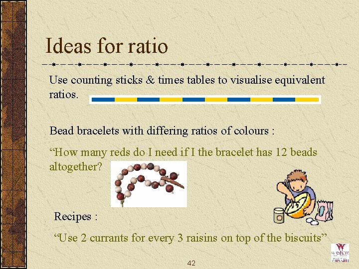 Ideas for ratio Use counting sticks & times tables to visualise equivalent ratios. Bead