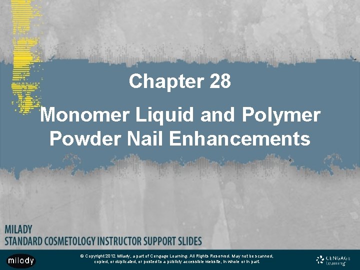 Chapter 28 Monomer Liquid and Polymer Powder Nail Enhancements © Copyright 2012 Milady, a