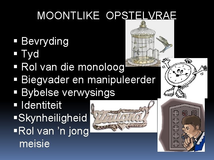 MOONTLIKE OPSTELVRAE Bevryding Tyd Rol van die monoloog Biegvader en manipuleerder Bybelse verwysings Identiteit