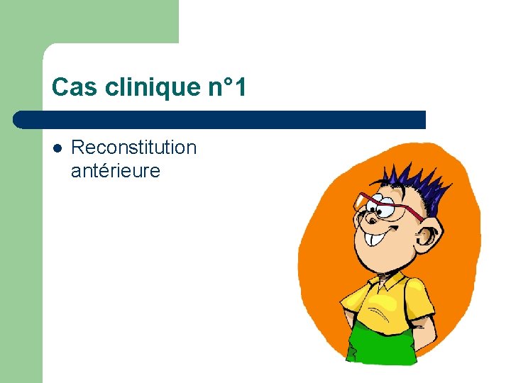 Cas clinique n° 1 l Reconstitution antérieure Cas clinique n° 1 l Reconstitution antérieure