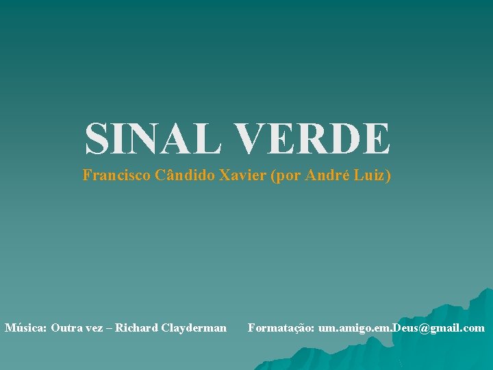 SINAL VERDE Francisco Cândido Xavier (por André Luiz) Música: Outra vez – Richard Clayderman