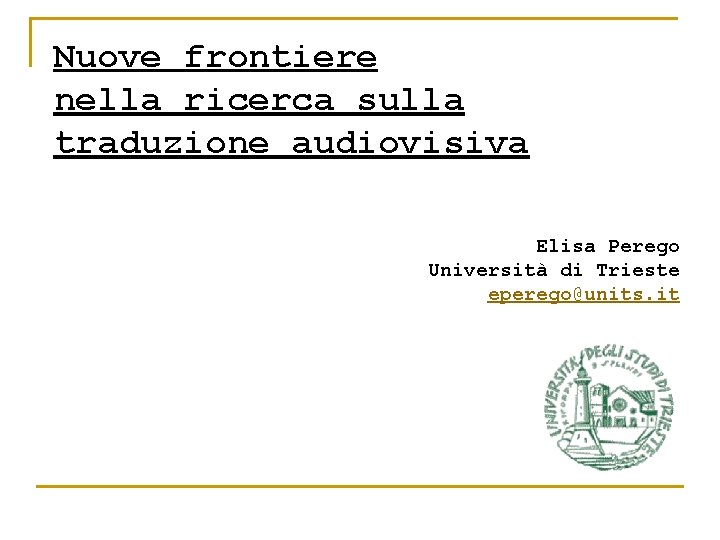 Nuove frontiere nella ricerca sulla traduzione audiovisiva Elisa Perego Università di Trieste eperego@units. it