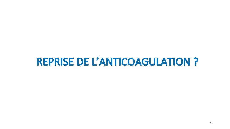 REPRISE DE L’ANTICOAGULATION ? 28 REPRISE DE L’ANTICOAGULATION ? 28